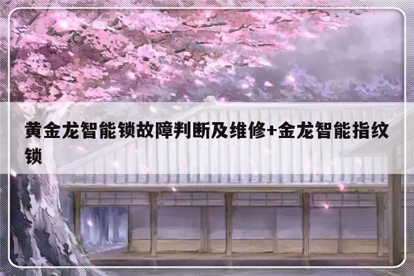 黄金龙智能锁故障判断及维修+金龙智能指纹锁