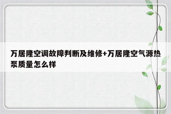 万居隆空调故障判断及维修+万居隆空气源热泵质量怎么样