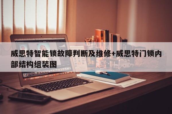 威思特智能锁故障判断及维修+威思特门锁内部结构组装图-313啦实用网
