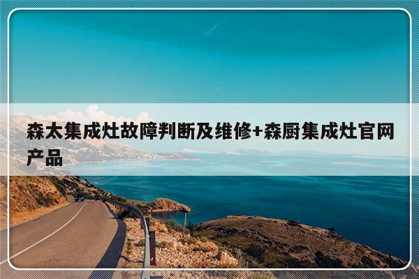 森太集成灶故障判断及维修+森厨集成灶官网产品-313啦实用网