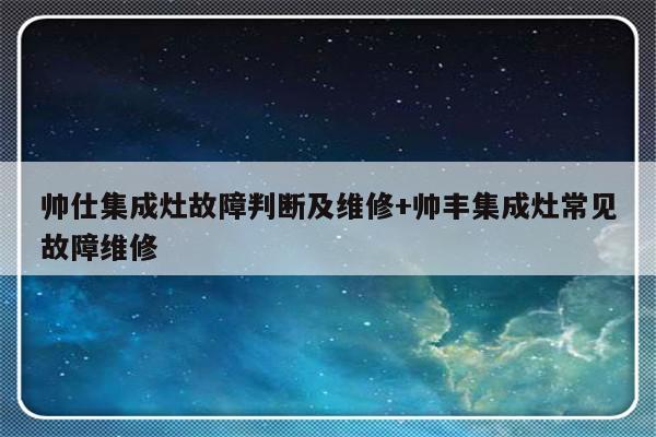 帅仕集成灶故障判断及维修+帅丰集成灶常见故障维修-313啦实用网
