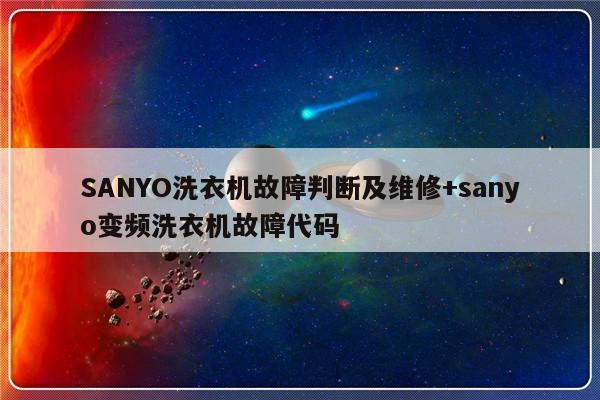 SANYO洗衣机故障判断及维修+sanyo变频洗衣机故障代码-313啦实用网