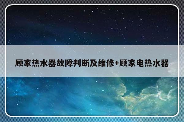 顾家热水器故障判断及维修+顾家电热水器