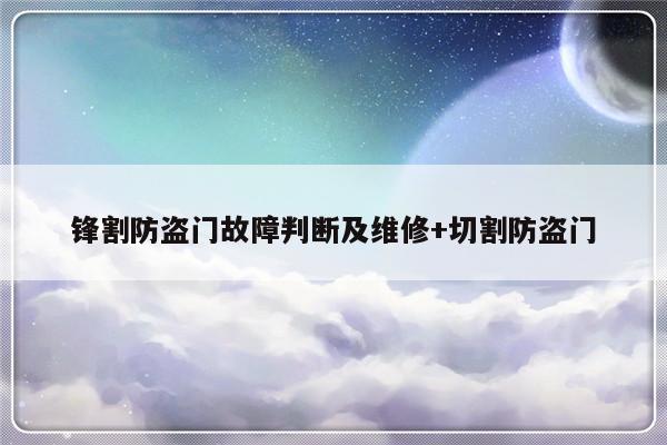 锋割防盗门故障判断及维修+切割防盗门