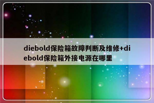 diebold保险箱故障判断及维修+diebold保险箱外接电源在哪里