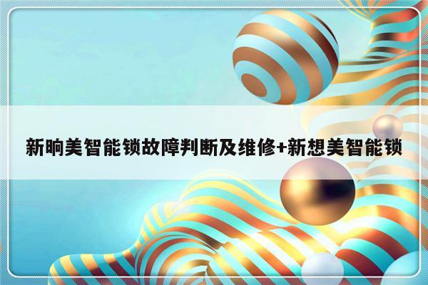 新晌美智能锁故障判断及维修+新想美智能锁