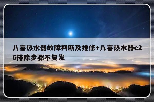 八喜热水器故障判断及维修+八喜热水器e26排除步骤不复发