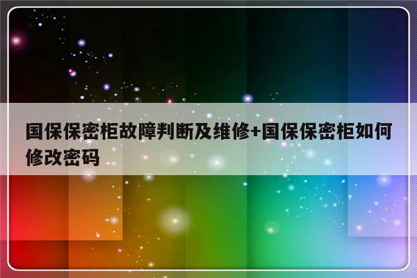 国保保密柜故障判断及维修+国保保密柜如何修改密码