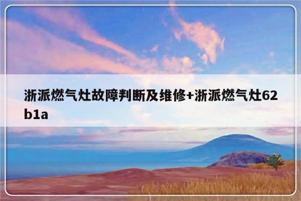 浙派燃气灶故障判断及维修+浙派燃气灶62b1a