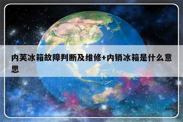 内芙冰箱故障判断及维修+内销冰箱是什么意思