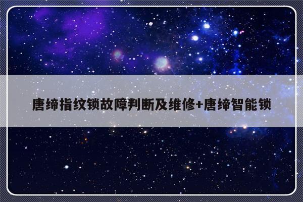 唐缔指纹锁故障判断及维修+唐缔智能锁