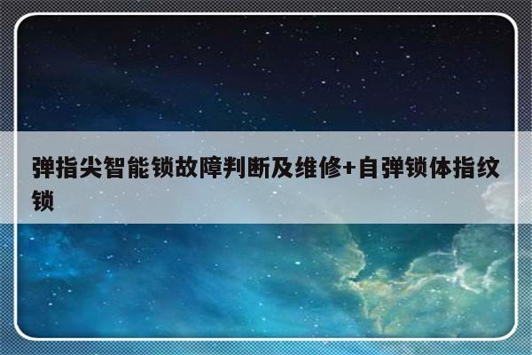 弹指尖智能锁故障判断及维修+自弹锁体指纹锁
