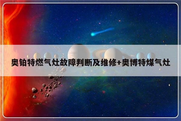 奥铂特燃气灶故障判断及维修+奥博特煤气灶