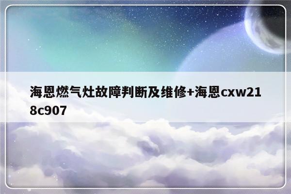 海恩燃气灶故障判断及维修+海恩cxw218c907