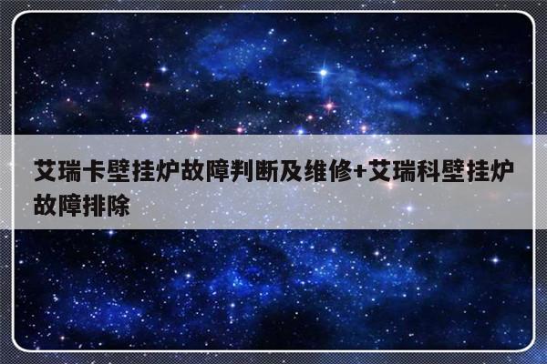 艾瑞卡壁挂炉故障判断及维修+艾瑞科壁挂炉故障排除