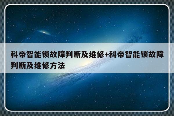 科帝智能锁故障判断及维修+科帝智能锁故障判断及维修方法