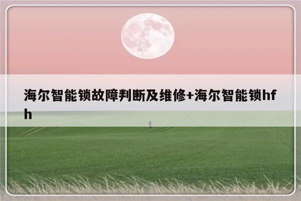 海尔智能锁故障判断及维修+海尔智能锁hfh