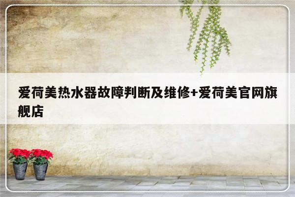 爱荷美热水器故障判断及维修+爱荷美官网旗舰店