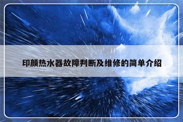 印颜热水器故障判断及维修的简单介绍