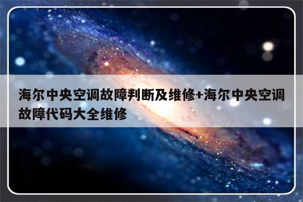 海尔中央空调故障判断及维修+海尔中央空调故障代码大全维修