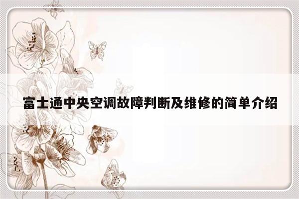 富士通中央空调故障判断及维修的简单介绍-313啦实用网