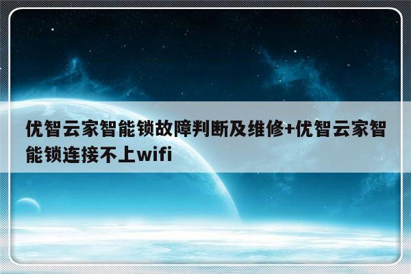 优智云家智能锁故障判断及维修+优智云家智能锁连接不上wifi
