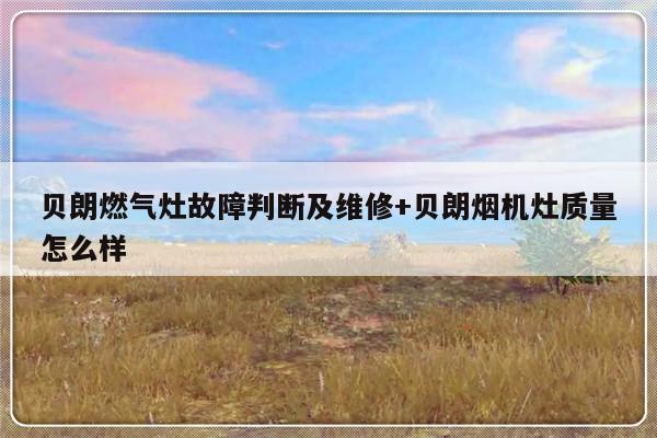 贝朗燃气灶故障判断及维修+贝朗烟机灶质量怎么样