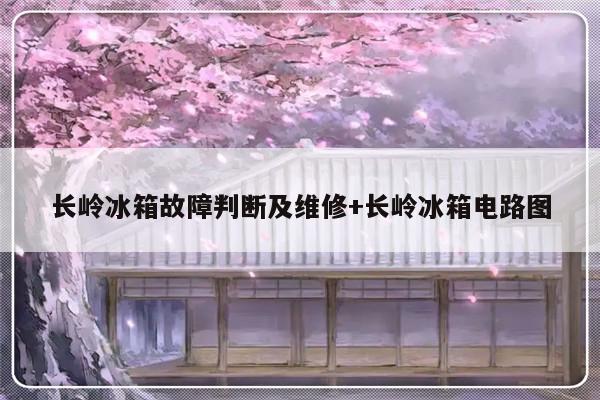 长岭冰箱故障判断及维修+长岭冰箱电路图