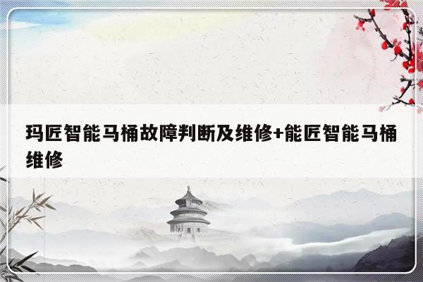 玛匠智能马桶故障判断及维修+能匠智能马桶维修