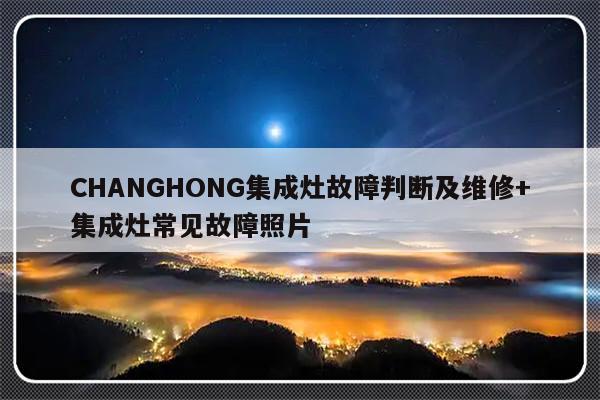 CHANGHONG集成灶故障判断及维修+集成灶常见故障照片