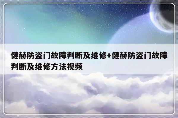 健赫防盗门故障判断及维修+健赫防盗门故障判断及维修方法视频