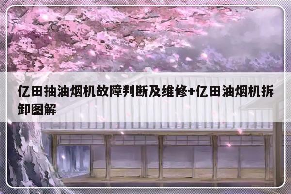 亿田抽油烟机故障判断及维修+亿田油烟机拆卸图解