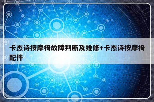卡杰诗按摩椅故障判断及维修+卡杰诗按摩椅配件