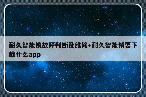 耐久智能锁故障判断及维修+耐久智能锁要下载什么app
