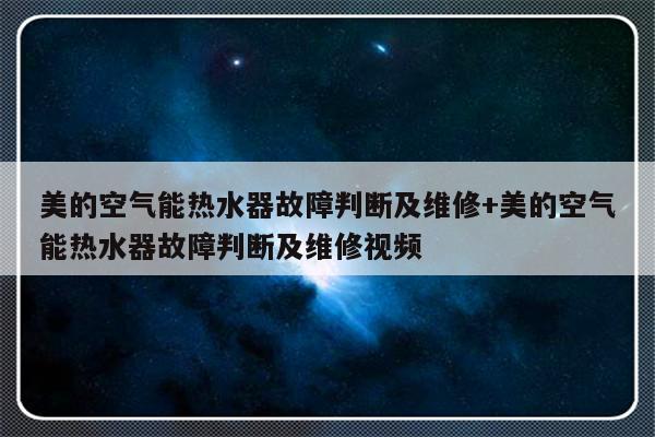 美的空气能热水器故障判断及维修+美的空气能热水器故障判断及维修视频