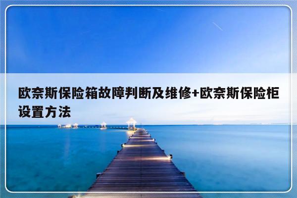 欧奈斯保险箱故障判断及维修+欧奈斯保险柜设置方法-313啦实用网