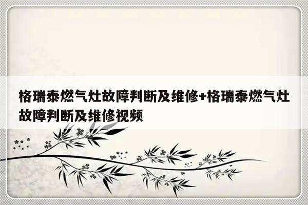 格瑞泰燃气灶故障判断及维修+格瑞泰燃气灶故障判断及维修视频-313啦实用网