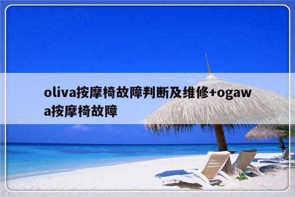 oliva按摩椅故障判断及维修+ogawa按摩椅故障