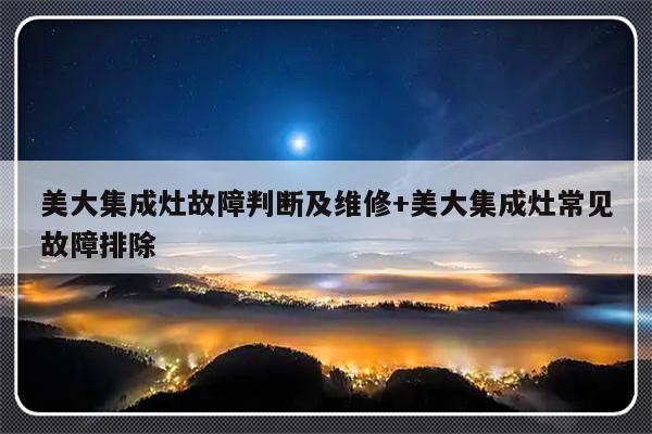 美大集成灶故障判断及维修+美大集成灶常见故障排除