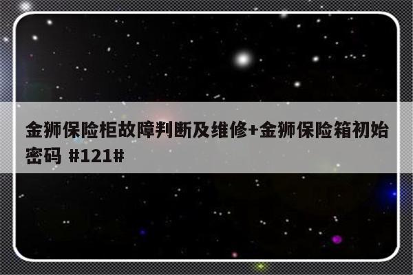 金狮保险柜故障判断及维修+金狮保险箱初始密码 #121#-313啦实用网