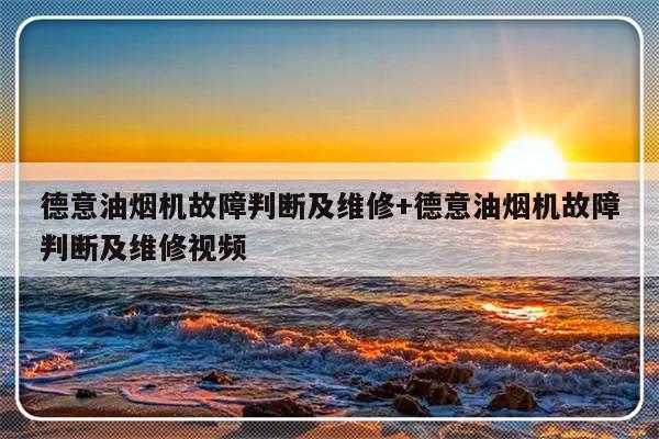 德意油烟机故障判断及维修+德意油烟机故障判断及维修视频