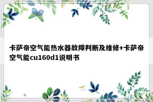 卡萨帝空气能热水器故障判断及维修+卡萨帝空气能cu160d1说明书