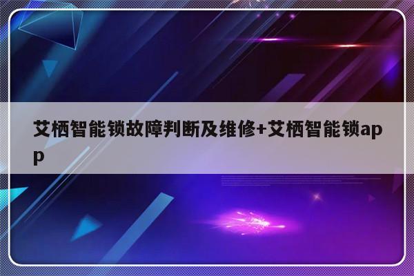 艾栖智能锁故障判断及维修+艾栖智能锁app