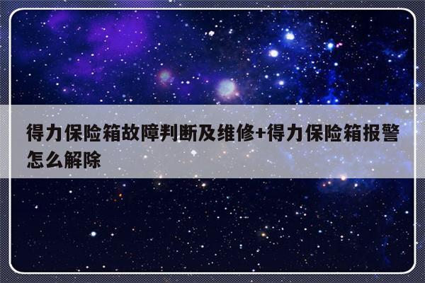 得力保险箱故障判断及维修+得力保险箱报警怎么解除