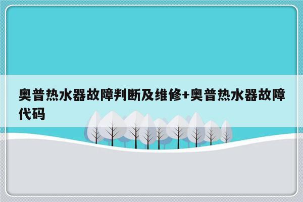 奥普热水器故障判断及维修+奥普热水器故障代码-313啦实用网