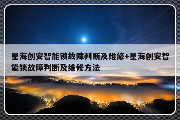星海创安智能锁故障判断及维修+星海创安智能锁故障判断及维修方法