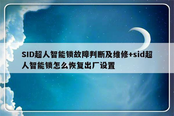 SID超人智能锁故障判断及维修+sid超人智能锁怎么恢复出厂设置