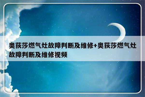 奥荻莎燃气灶故障判断及维修+奥荻莎燃气灶故障判断及维修视频