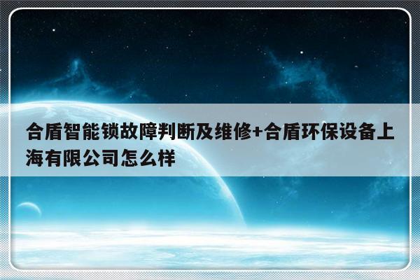 合盾智能锁故障判断及维修+合盾环保设备上海有限公司怎么样