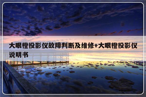 大眼橙投影仪故障判断及维修+大眼橙投影仪说明书-313啦实用网